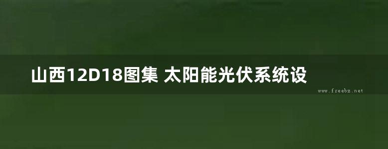 山西12D18图集 太阳能光伏系统设计及安装